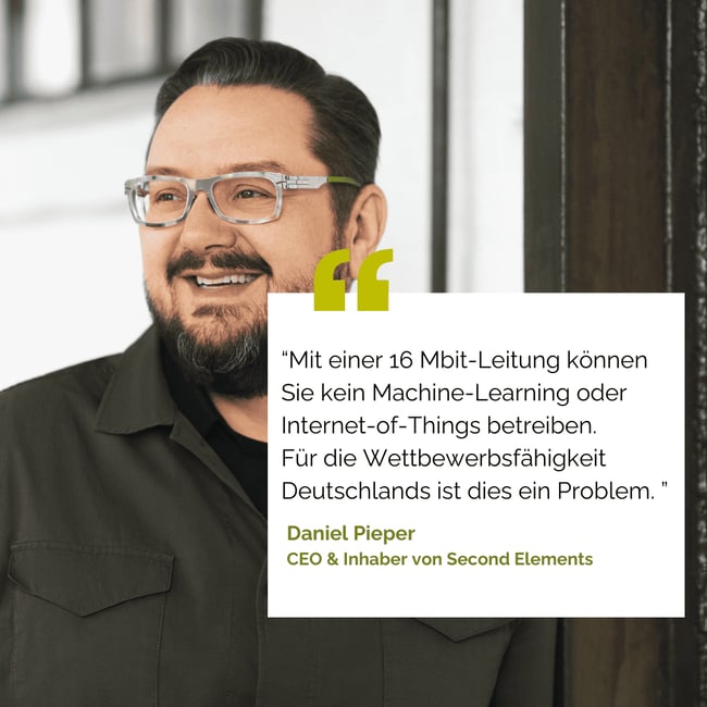 Das Bild zeigt Daniel Pieper, CEO von Second Elements, lächelnd in einer Nahaufnahme. Das Bild enthält ein Zitat zum Thema Digitalisierung: "Mit einer 16 Mbit-Leitung können Sie kein Machine-Learning oder Internet-of-Things betreiben. Für die Wettbewerbsfähigkeit Deutschlands ist dies ein Problem."